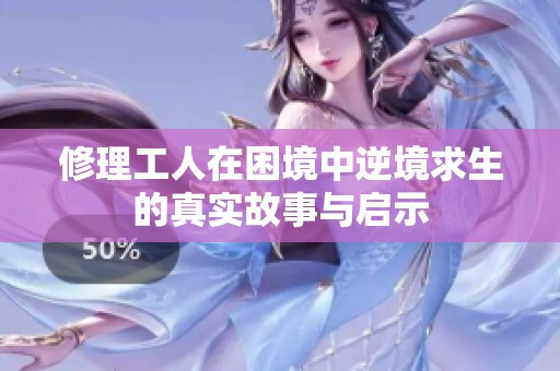 修理工人在困境中逆境求生的真实故事与启示