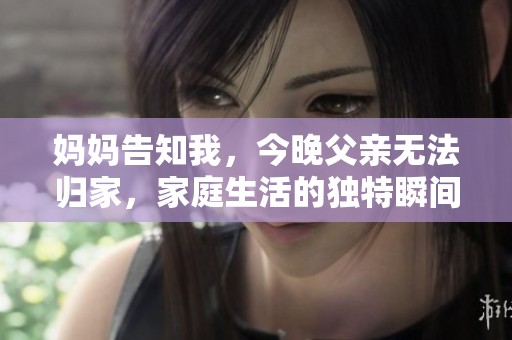 妈妈告知我，今晚父亲无法归家，家庭生活的独特瞬间