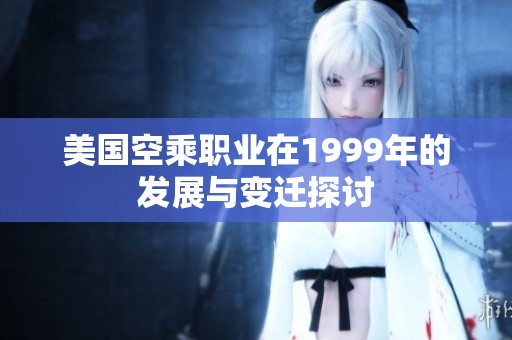美国空乘职业在1999年的发展与变迁探讨