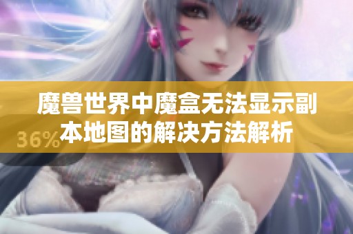 魔兽世界中魔盒无法显示副本地图的解决方法解析