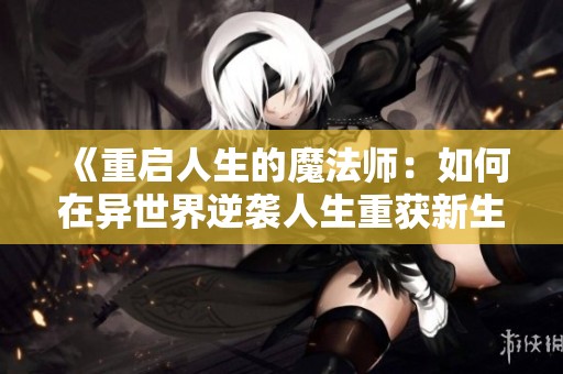 《重启人生的魔法师：如何在异世界逆袭人生重获新生》
