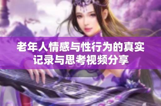 老年人情感与性行为的真实记录与思考视频分享