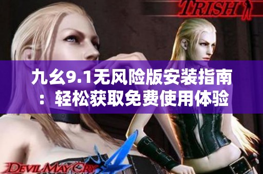 九幺9.1无风险版安装指南：轻松获取免费使用体验