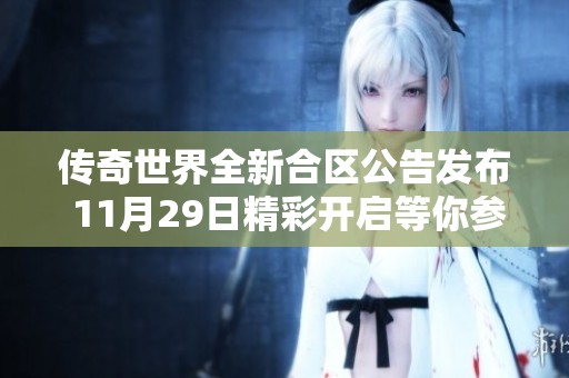 传奇世界全新合区公告发布 11月29日精彩开启等你参与