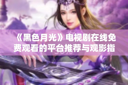 《黑色月光》电视剧在线免费观看的平台推荐与观影指南