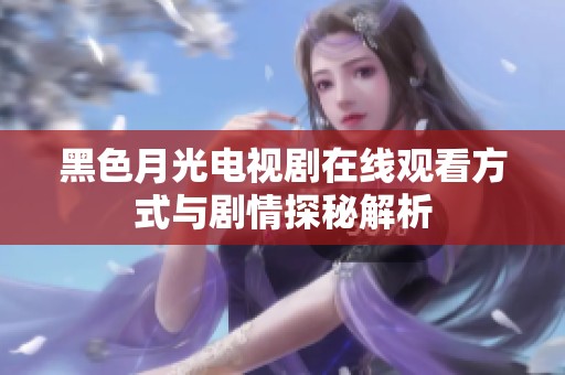 黑色月光电视剧在线观看方式与剧情探秘解析