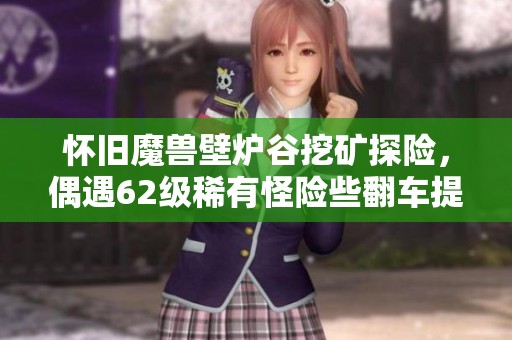 怀旧魔兽壁炉谷挖矿探险，偶遇62级稀有怪险些翻车提布挑战