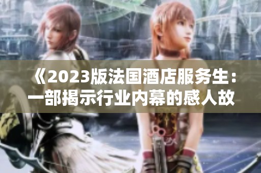 《2023版法国酒店服务生：一部揭示行业内幕的感人故事》