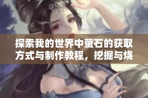 探索我的世界中萤石的获取方式与制作教程，挖掘与烧制带你走向萤石块之路