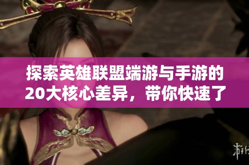 探索英雄联盟端游与手游的20大核心差异，带你快速了解新手入门必看指南