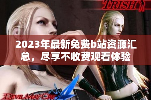2023年最新免费b站资源汇总，尽享不收费观看体验