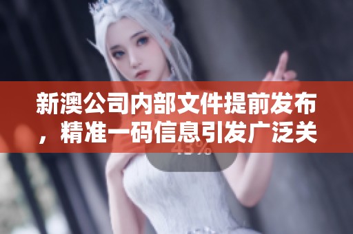 新澳公司内部文件提前发布，精准一码信息引发广泛关注与讨论