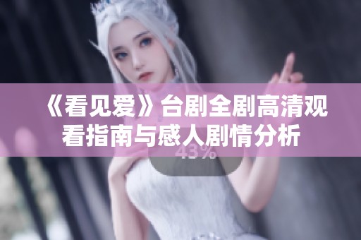 《看见爱》台剧全剧高清观看指南与感人剧情分析