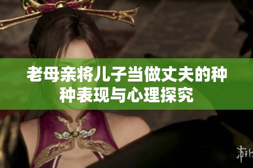 老母亲将儿子当做丈夫的种种表现与心理探究