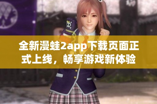 全新漫蛙2app下载页面正式上线，畅享游戏新体验