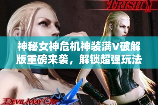 神秘女神危机神装满V破解版重磅来袭，解锁超强玩法