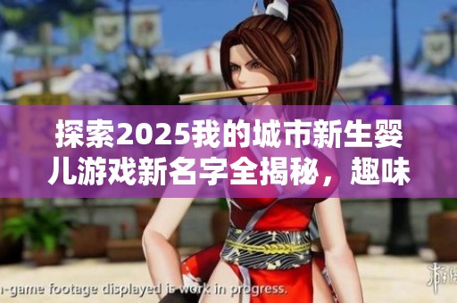 探索2025我的城市新生婴儿游戏新名字全揭秘，趣味无限的儿童模拟体验等你来加入！