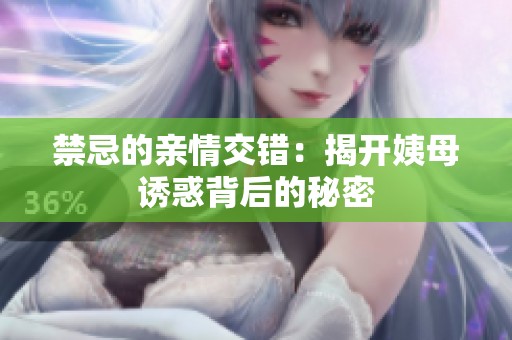 禁忌的亲情交错：揭开姨母诱惑背后的秘密