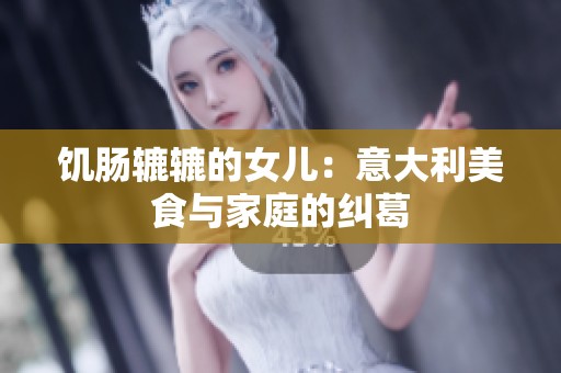 饥肠辘辘的女儿：意大利美食与家庭的纠葛