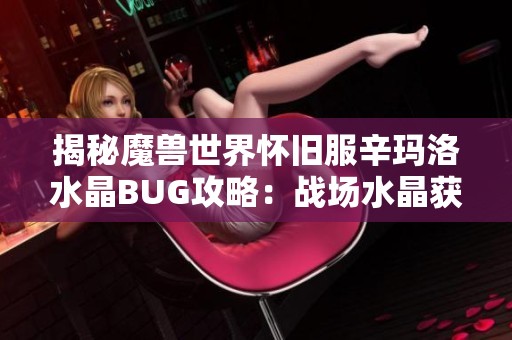 揭秘魔兽世界怀旧服辛玛洛水晶BUG攻略：战场水晶获取的最佳技巧与操作方法解析