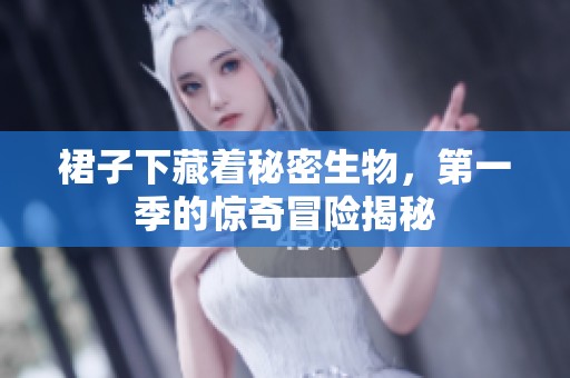 裙子下藏着秘密生物，第一季的惊奇冒险揭秘