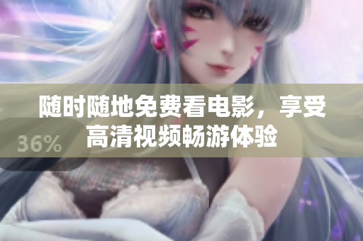 随时随地免费看电影，享受高清视频畅游体验