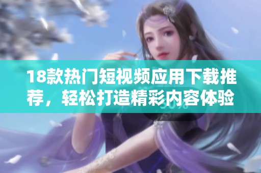 18款热门短视频应用下载推荐，轻松打造精彩内容体验！