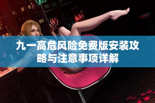 九一高危风险免费版安装攻略与注意事项详解