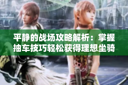 平静的战场攻略解析：掌握抽车技巧轻松获得理想坐骑的秘密诀窍