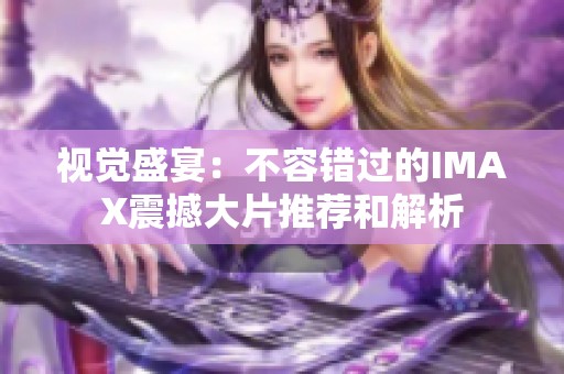 视觉盛宴：不容错过的IMAX震撼大片推荐和解析