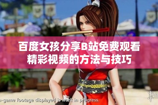百度女孩分享B站免费观看精彩视频的方法与技巧