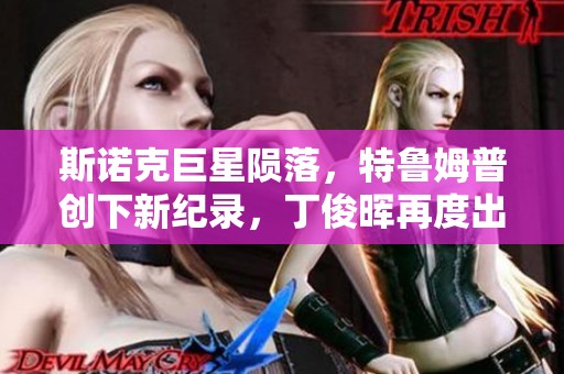斯诺克巨星陨落，特鲁姆普创下新纪录，丁俊晖再度出战，扬帆未来新征程