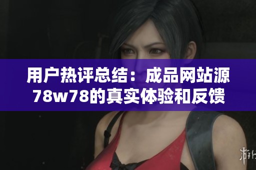 用户热评总结：成品网站源78w78的真实体验和反馈分析