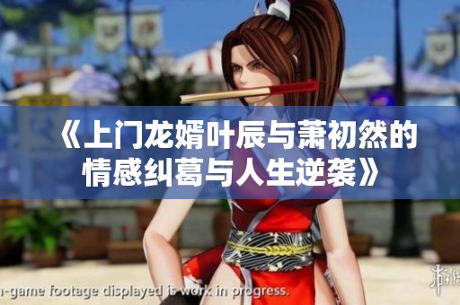 《上门龙婿叶辰与萧初然的情感纠葛与人生逆袭》