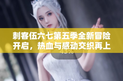 刺客伍六七第五季全新冒险开启，热血与感动交织再上演
