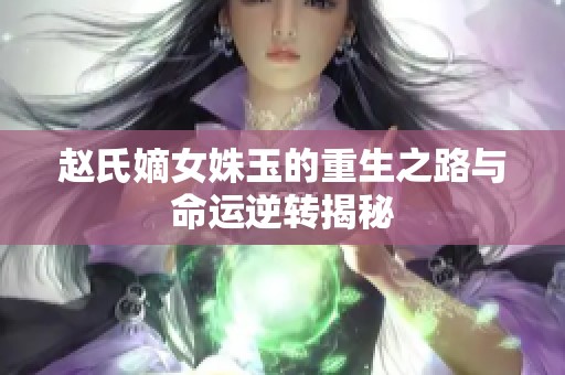 赵氏嫡女姝玉的重生之路与命运逆转揭秘