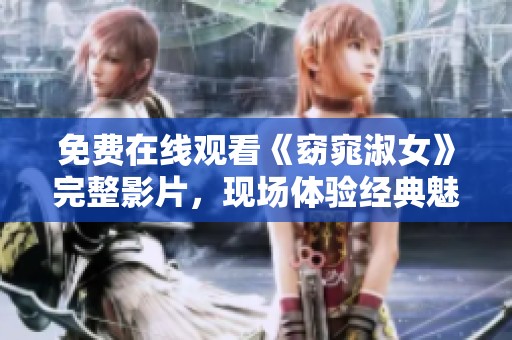 免费在线观看《窈窕淑女》完整影片，现场体验经典魅力