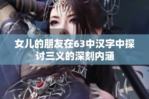 女儿的朋友在63中汉字中探讨三义的深刻内涵