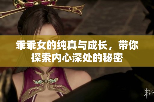 乖乖女的纯真与成长，带你探索内心深处的秘密