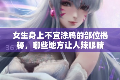 女生身上不宜涂鸦的部位揭秘，哪些地方让人辣眼睛