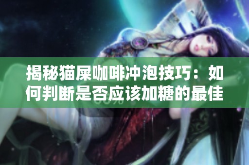 揭秘猫屎咖啡冲泡技巧：如何判断是否应该加糖的最佳方法解析