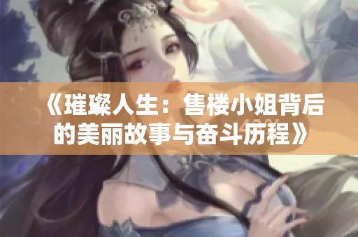 《璀璨人生：售楼小姐背后的美丽故事与奋斗历程》
