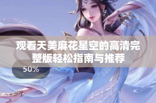 观看天美麻花星空的高清完整版轻松指南与推荐