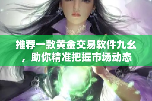 推荐一款黄金交易软件九幺，助你精准把握市场动态