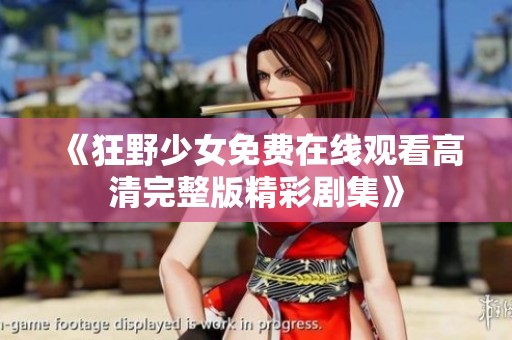 《狂野少女免费在线观看高清完整版精彩剧集》