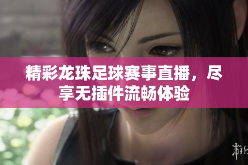 精彩龙珠足球赛事直播，尽享无插件流畅体验