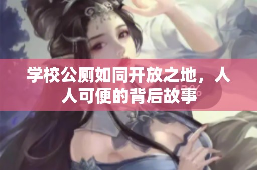 学校公厕如同开放之地，人人可便的背后故事