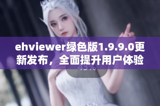 ehviewer绿色版1.9.9.0更新发布，全面提升用户体验与功能