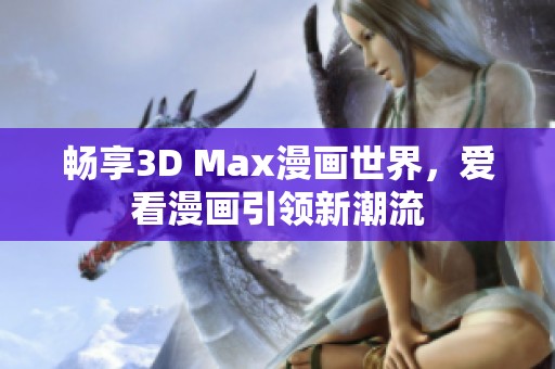 畅享3D Max漫画世界，爱看漫画引领新潮流