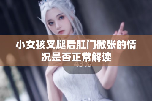 小女孩叉腿后肛门微张的情况是否正常解读